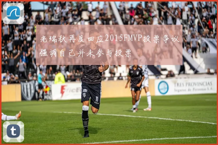 老瑞秋再度回应2015FMVP投票争议强调自己并未参与投票