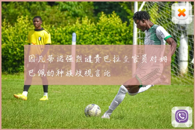 因凡蒂诺强烈谴责巴拉圭官员对姆巴佩的种族歧视言论