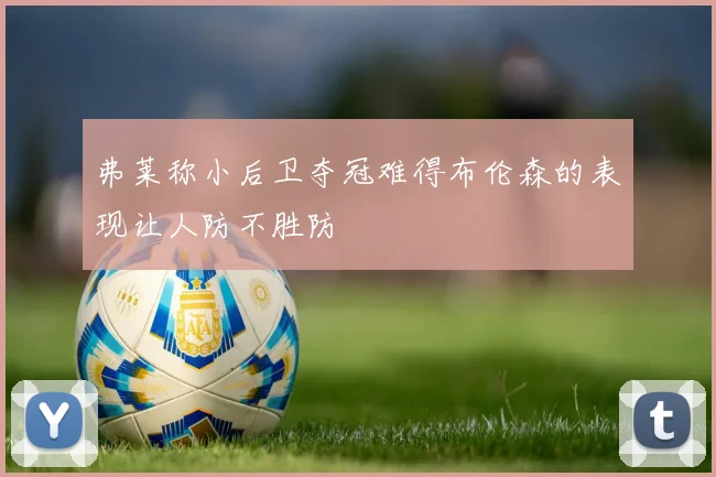 弗莱称小后卫夺冠难得布伦森的表现让人防不胜防