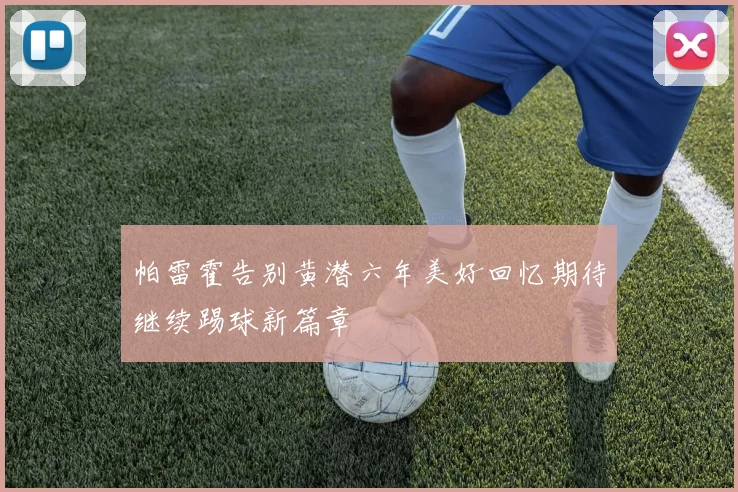 帕雷霍告别黄潜六年美好回忆期待继续踢球新篇章
