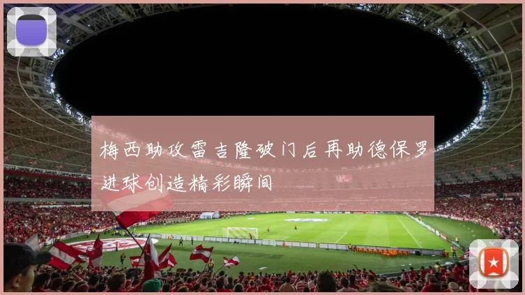 梅西助攻雷吉隆破门后再助德保罗进球创造精彩瞬间