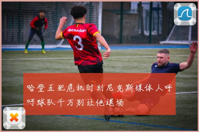 哈登五犯危机时刻尼克斯媒体人呼吁球队千万别让他退场