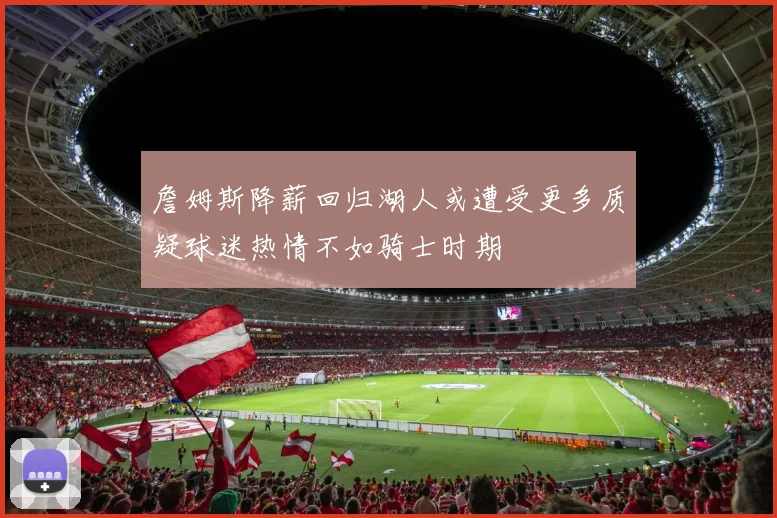 詹姆斯降薪回归湖人或遭受更多质疑球迷热情不如骑士时期