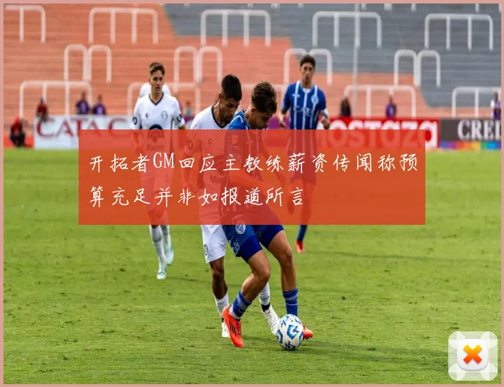 开拓者GM回应主教练薪资传闻称预算充足并非如报道所言